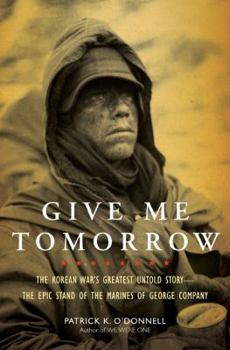 Hardcover Give Me Tomorrow: The Korean War's Greatest Untold Story--The Epic Stand of the Marines of George Company Book