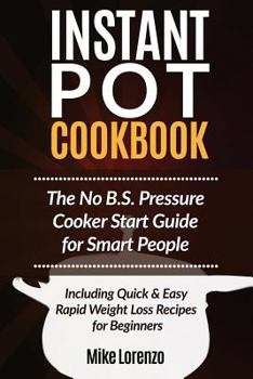 Paperback Instant Pot Cookbook: The No B.S. Pressure Cooker Start Guide for Smart People - Including Quick & Easy Rapid Weight Loss Recipes for Beginn Book