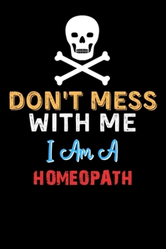Don't Mess With Me I Am A HOMEOPATH  - Funny HOMEOPATH Notebook And Journal Gift Ideas: Lined Notebook / Journal Gift, 120 Pages, 6x9, Soft Cover, Matte Finish