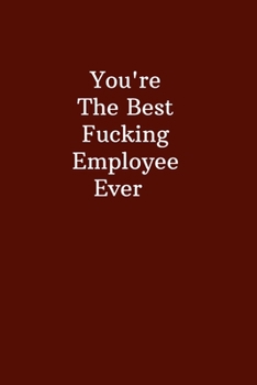 You're The Best Fucking Employee Ever: Office Gift For Coworker, Humor Lined Notebook For Boss, Joke Journal For Work, Funny  Cool Stuff, Perfect Motivational Gag Gift