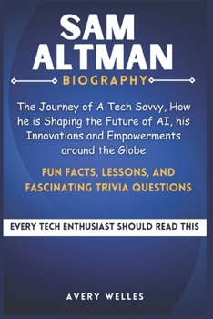 SAM ALTMAN BIOGRAPHY: The Journey of a Tech Savvy, How he is Shaping the Future of AI, his Innovations and Empowerments around the Globe