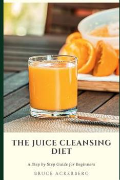 Paperback The Juice Cleansing Diet: A Step by Step Guide for Beginners: Detox Your Body and Lose Weight Book
