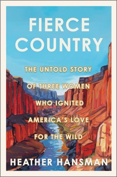 Hardcover Fierce Country: The Untold Story of Three Women Who Ignited America's Love for the Wild Book