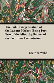 Paperback The Public Organisation of the Labour Market: Being Part Two of the Minority Report of the Poor Law Commission Book