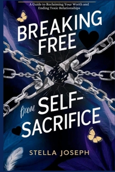 Breaking Free from Self-Sacrifice: A Guide to Reclaiming Your Worth and Ending Toxic Relationships (Healthy Relationship, Healthy Lifestyle)