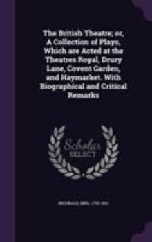 Hardcover The British Theatre; or, A Collection of Plays, Which are Acted at the Theatres Royal, Drury Lane, Covent Garden, and Haymarket. With Biographical and Book