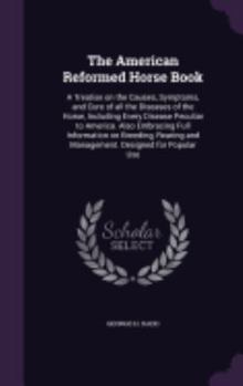 Hardcover The American Reformed Horse Book: A Treatise on the Causes, Symptoms, and Cure of all the Diseases of the Horse, Including Every Disease Peculiar to A Book