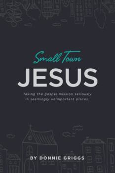 Paperback Small Town Jesus: Taking the gospel mission seriously in seemingly unimportant places Book