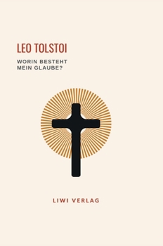 Leo Tolstoi: Worin besteht mein Glaube? Vollständige Neuausgabe (German Edition)