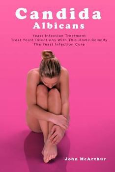 Paperback Candida Albicans: Yeast Infection Treatment. Treat Yeast Infections with This Home Remedy. the Yeast Infection Cure. Book