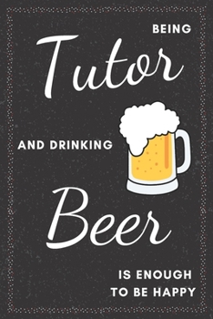 Tutor & Drinking Beer Notebook: Funny Gifts Ideas for Men/Women on Birthday Retirement or Christmas - Humorous Lined Journal to Writing