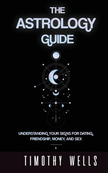 Paperback The Astrology Guide: Understand Your Signs for Dating, Friendships, Money, and Sex: Understand Your Signs for Dating, Friendships, Money, a Book