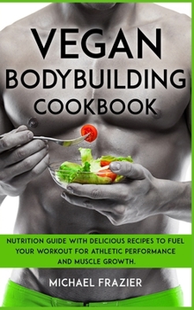 Hardcover Vegan Bodybuilding Cookbook: Nutrition Guide with Delicious Recipes to Fuel Your Workout for Athletic Performance and Muscle Growth. Book