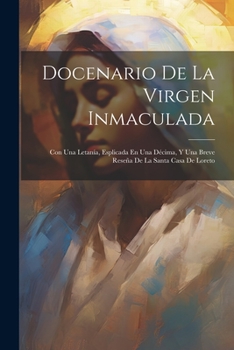 Paperback Docenario De La Virgen Inmaculada: Con Una Letanía, Esplicada En Una Décima, Y Una Breve Reseña De La Santa Casa De Loreto [Spanish] Book