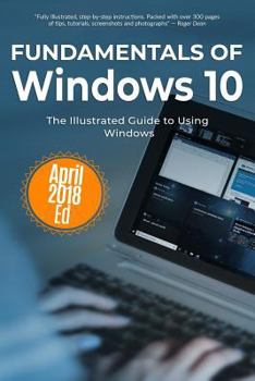 Paperback Fundamentals of Windows 10 April 2018 Edition: The Illustrated Guide to Using Windows Book