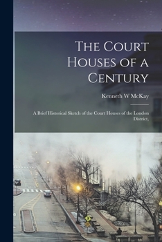 Paperback The Court Houses of a Century: A Brief Historical Sketch of the Court Houses of the London District, Book