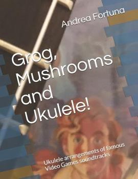 Paperback Grog, Mushrooms and Ukulele!: Ukulele arrangements of famous Video Games soundtracks Book