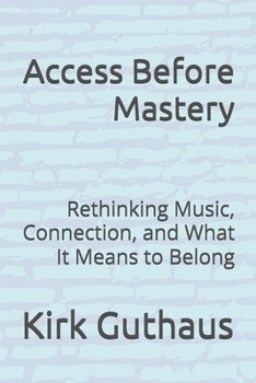 Paperback Access Before Mastery: Rethinking Music, Connection, and What It Means to Belong Book