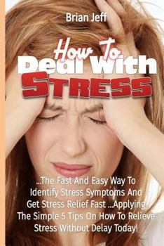 Paperback How to Deal With Stress: The Quick and Simple Way to Identify Stress Symptoms and Get Stress Relief Fast ...Applying the Simple Tips On How to Book