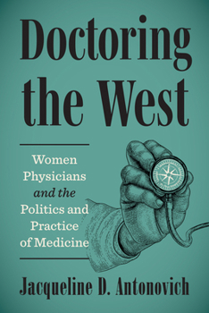 Doctoring the West: Women Physicians and the Politics and Practice of Medicine (Critical Issues in Health and Medicine)
