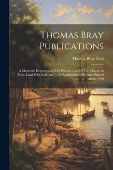 Paperback Thomas Bray Publications: A Memorial Representing The Present Case Of The Church In Mary-land With Relation To Its Establishment By Law. Printed Book