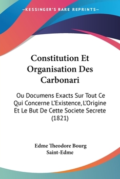 Paperback Constitution Et Organisation Des Carbonari: Ou Documens Exacts Sur Tout Ce Qui Concerne L'Existence, L'Origine Et Le But De Cette Societe Secrete (182 [French] Book