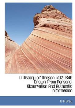 Paperback A History of Oregon 1792-1849 Drawn from Personal Observation and Authentic Information Book