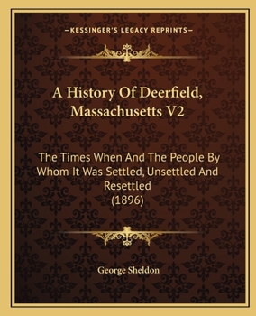 Paperback A History Of Deerfield, Massachusetts V2: The Times When And The People By Whom It Was Settled, Unsettled And Resettled (1896) Book