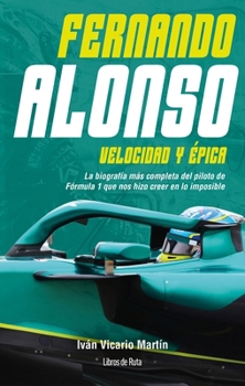 Fernando Alonso. Velocidad y épica: La biografía más completa del piloto de Fórmula 1 que nos hizo creer en lo imposible (Spanish Edition)