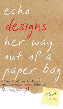 Hardcover Echo Designs Her Way Out of a Paper Bag: a book about how to change anything using design thinking (& storytelling!) Book