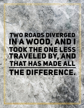 Two roads diverged in a wood, and I took the one less traveled by, and that has made all the difference.: College Ruled Marble Design 100 Pages Large Size 8.5" X 11" Inches Matte Notebook
