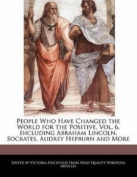 Paperback People Who Have Changed the World for the Positive, Vol. 6, Including Abraham Lincoln, Socrates, Audrey Hepburn and More Book