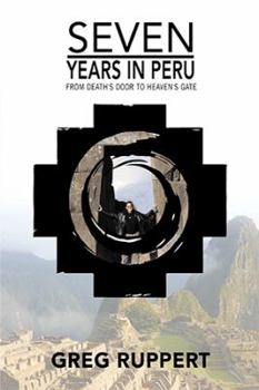 7 Years in Peru: From Death's Door to Heaven's Gate