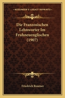 Die Franzosischen Lehnworter Im Fruhneuenglischen (1907) 1161091653 Book Cover