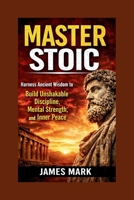MASTER STOIC: Harness Ancient Wisdom to Build Unshakable Discipline, Mental Strength, and Inner Peace B0GFG4F4L4 Book Cover