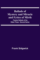 Ballads Of Mystery And Miracle And Fyttes Of Mirth; Popular Ballads Of The Olden Times - Second Series 9354547214 Book Cover