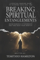 Breaking Spiritual Entanglements: A Spiritual Warfare Guide to Severing Toxic Soul Ties, Break Demonic Attachments and Take Back Your Identity B0FF54LVSZ Book Cover