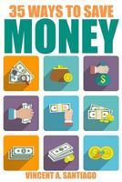 35 Ways To Save Money: 35 Quick and Easy Money Saving Tips to Give You A Larger Bank Account & Freedom to Buy What You Truly Desire 1503274047 Book Cover