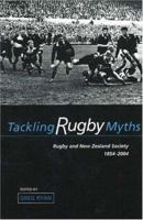 Tackling Rugby Myths: Rugby And New Zealand Society, 1854-2004 (Otago History Series) 1877276979 Book Cover