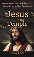 Be Jesus in the Temple: Overturning the Tables in D.C. with a Contract for Americans 1665774851 Book Cover