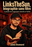 LinksTheSun, biographie sans filtre: Le pionnier de la vulgarisation culturelle sur YouTube (French Edition) B0HHZX5CQ4 Book Cover