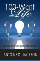 100 Watt Life: No Longer Hidden. Positioned to Shine 0615813496 Book Cover