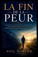 LA FIN DE LA PEUR: La peur qui se cache derrière toutes les peurs et le chemin vers la paix financière, la liberté émotionnelle et une vie sans regrets. (French Edition) B0HDDGH342 Book Cover