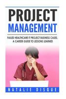 Project Management: Failed Healthcare IT Project Business Cases, a Career Guide to Lessons Learned 1522788875 Book Cover