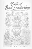 Birth of Bad Leadership: A Political Play About Choice & Consequence B0H3N5NPP9 Book Cover