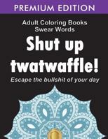 Adult Coloring Books Swear words: Shut up twatwaffle : Escape the Bullshit of your day : Stress Relieving Swear Words black background Designs 1945260149 Book Cover