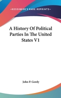 A History Of Political Parties In The United States In Three Volumes, Volume 1 137760120X Book Cover