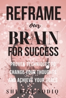Reframe Your Brain for Success: Proven Techniques to Change Your Thoughts and Achieve Your Goals B0CHLFHGG3 Book Cover