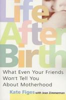 Life After Birth: What Even Your Friends Won't Tell You About Motherhood 1844084663 Book Cover