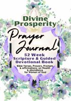 Divine Prosperity Prayer Journal For Women: 52 Week Scripture & Guided Devotional Book: Bible Verses, Prayers, Prompts & Affirmations, on Wealth & Abundance for Women of God 1961745232 Book Cover